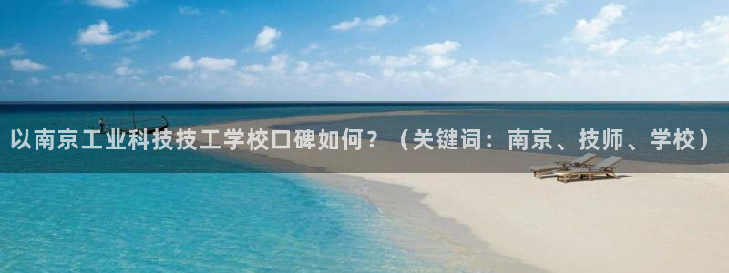 以南京工业科技技工学校口碑如何？（关键词：南京、技师、学校）