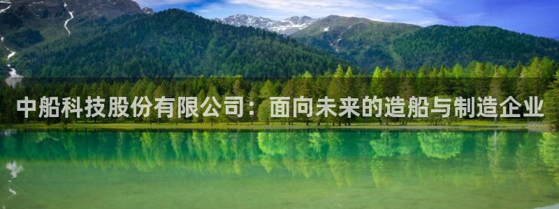 中船科技股份有限公司：面向未来的造船与制造企业