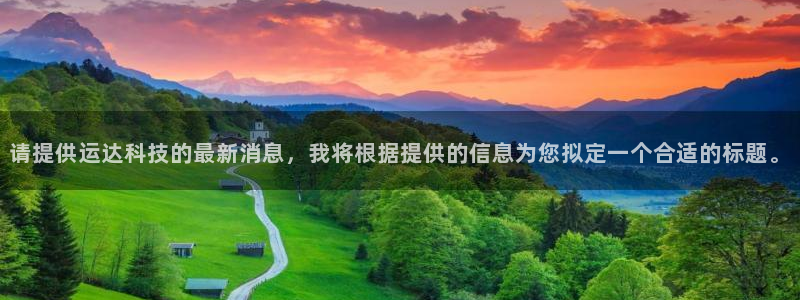 请提供运达科技的最新消息，我将根据提供的信息为您拟定一个合适的标题。