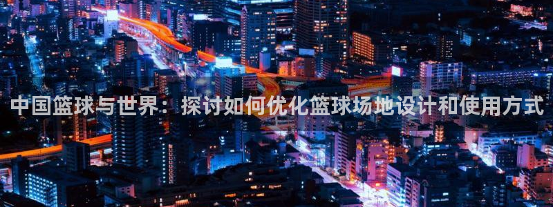 中国篮球与世界：探讨如何优化篮球场地设计和使用方式