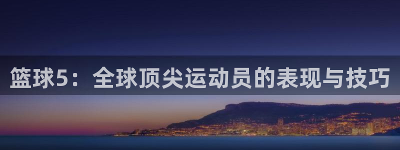 篮球5：全球顶尖运动员的表现与技巧
