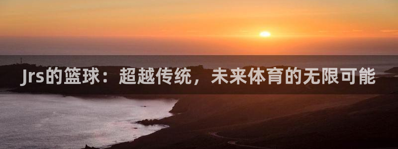 Jrs的篮球：超越传统，未来体育的无限可能